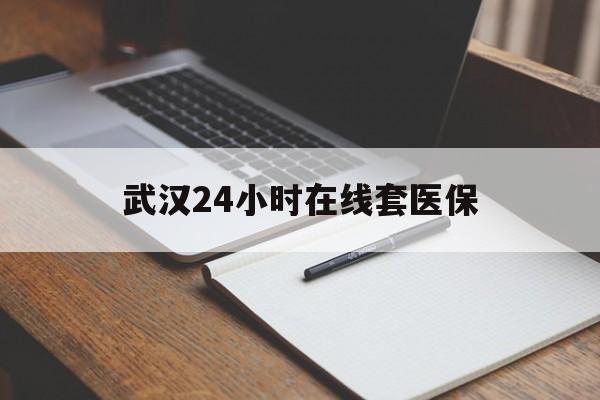 慈溪最新武汉24小时在线套医保方法分析(最方便真实的慈溪武汉医保服务方法)