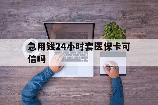 慈溪最新急用钱24小时套医保卡可信吗方法分析(最方便真实的慈溪急用钱套医保卡联系方式v渠道方法)