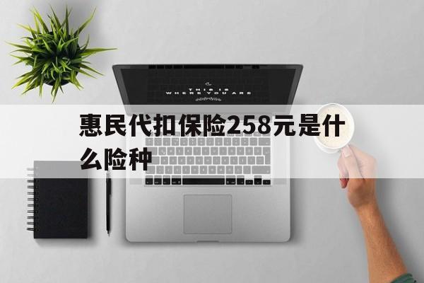 慈溪最新惠民代扣保险258元是什么险种方法分析(最方便真实的慈溪惠民保险是什么保险149元方法)