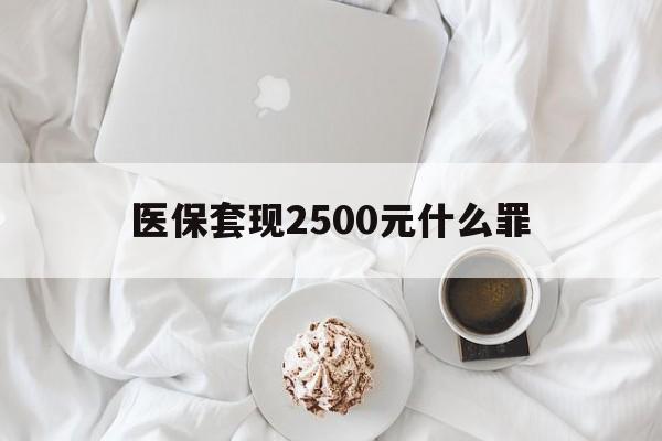 慈溪最新医保套现2500元什么罪方法分析(最方便真实的慈溪医保套现多少钱判刑方法)