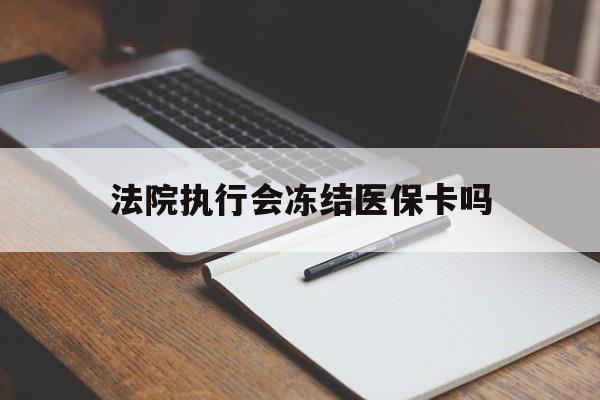 慈溪最新法院执行会冻结医保卡吗方法分析(最方便真实的慈溪法院会冻结医保账户吗方法)